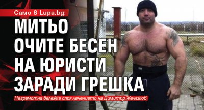 Само в lupa.bg: Митьо Очите бесен на юристи заради грешка