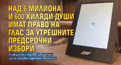 Над 6 милиона и 600 хиляди души имат право на глас за утрешните предсрочни избори