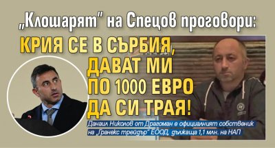 "Клошарят" на Спецов проговори: Крия се в Сърбия, дават ми по 1000 евро да си трая!