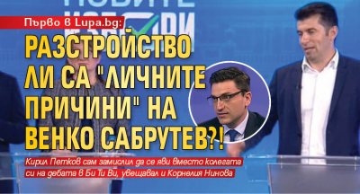 Първо в Lupa.bg: Разстройство ли са "личните причини" на Венко Сабрутев?!