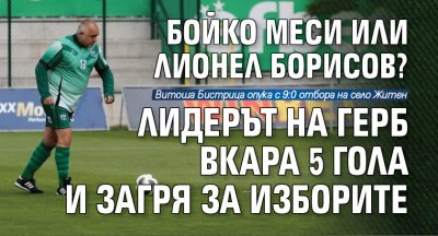 Бойко Меси или Лионел Борисов? Лидерът на ГЕРБ вкара 5 гола и загря за изборите