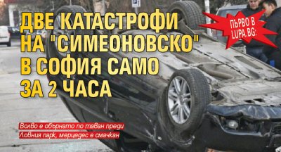Първо в Lupa.bg: Две катастрофи на "Симеоновско" в София само за 2 часа