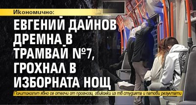 Икономично: Евгений Дайнов дремна в трамвай №7, грохнал в изборната нощ