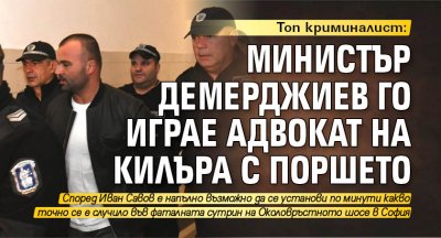 Топ криминалист: Министър Демерджиев го играе адвокат на килъра с поршето
