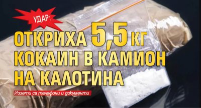 УДАР: Откриха 5,5 кг кокаин в камион на Калотина