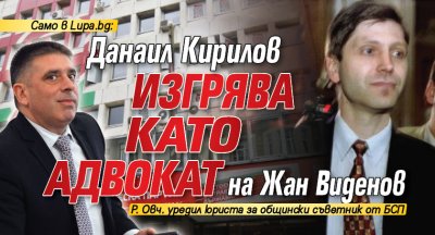 Само в Lupa.bg: Данаил Кирилов изгрява като адвокат на Жан Виденов