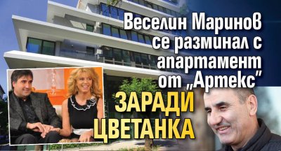 Веселин Маринов се разминал с апартамент от „Артекс” заради Цветанка