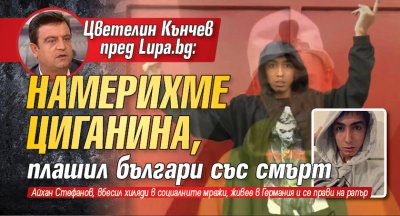 Цветелин Кънчев пред Lupa.bg: Намерихме циганина, плашил българи със смърт