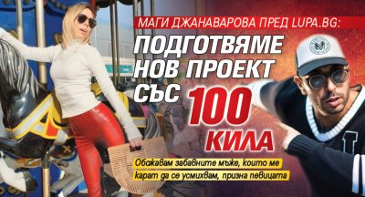 Маги Джанаварова пред Lupa.bg: Подготвяме нов проект със 100 Кила