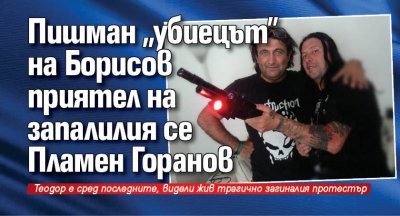 Пишман "убиецът" на Борисов приятел на запалилия се Пламен Горанов