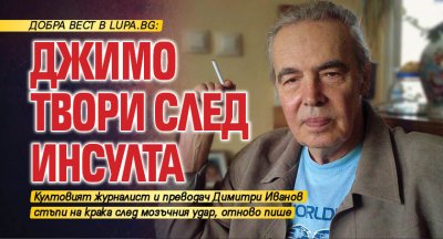 Добра вест в Lupa.bg: Джимо твори след инсулта