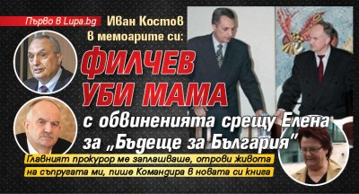 Първо в Lupa.bg: Костов в мемоарите си: Филчев уби мама...