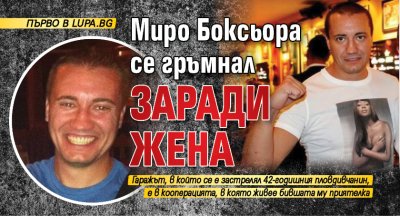 Първо в Lupa.bg: Миро Боксьора се гръмнал заради жена
