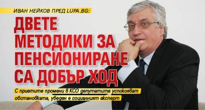 Иван Нейков пред Lupa.bg: Двете методики за пенсиониране са добър ход