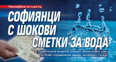 Разследване на Lupa.bg: Софиянци с шокови сметки за вода 