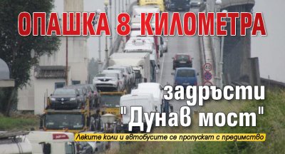 Опашка 8 километра задръсти "Дунав мост"