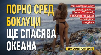 Порно сред боклуци ще спасява океана (брутални снимки)
