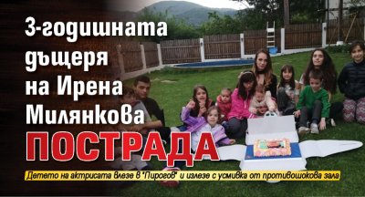 3-годишната дъщеря на Ирена Милянкова пострада