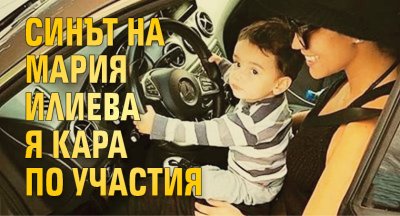 Синът на Мария Илиева я кара по участия