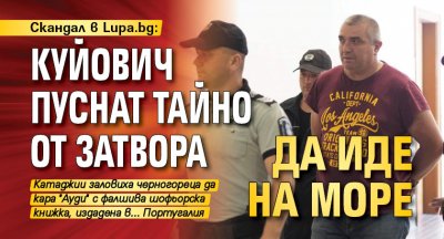 Скандал в Lupа.bg: Куйович пуснат тайно от затвора да иде на море