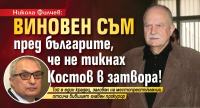 Никола Филчев: Виновен съм пред българите, че не тикнах Костов в затвора!