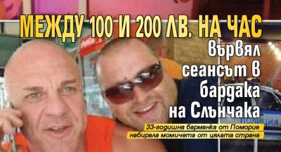 Между 100 и 200 лв. на час вървял сеансът в бардака на Слънчака