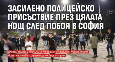 Засилено полицейско присъствие през цялата нощ след побоя в София