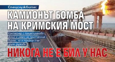Спецслужбите: Камионът бомба на Кримския мост никога не е бил у нас