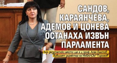Сандов, Караянчева, Адемов и Цонева останаха извън парламента