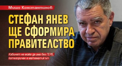 Мишо Константинов: Стефан Янев ще сформира правителство 