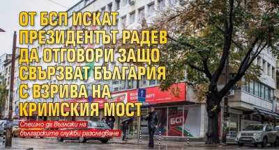 От БСП искат президентът Радев да отговори защо свързват България с взрива на Кримския мост