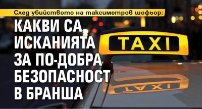 След убийството на таксиметров шофьор: Какви са исканията за по-добра безопасност в бранша