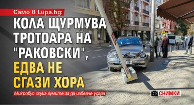 Само в Lupa.bg: Кола щурмува тротоара на "Раковски", едва не сгази хора (СНИМКИ)