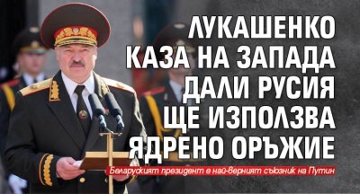 Лукашенко каза на Запада дали Русия ще използва ядрено оръжие