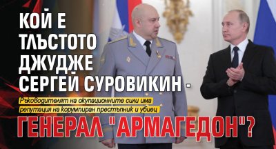 Кой е тлъстото джудже Сергей Суровикин - Генерал "Армагедон"?