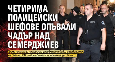Четирима полицейски шефове опъвали чадър над Семерджиев