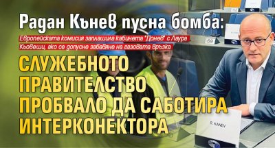 Радан Кънев пусна бомба: Служебното правителство пробвало да саботира интерконектора