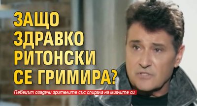 Защо Здравко Ритонски се гримира?