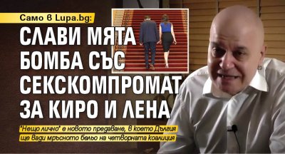 Само в Lupa.bg: Слави мята бомба със секскомпромат за Киро и Лена