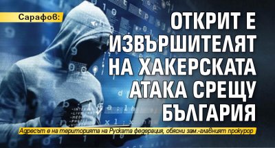 Сарафов: Открит е извършителят на хакерската атака срещу България