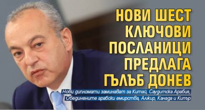 Нови шест ключови посланици предлага Гълъб Донев