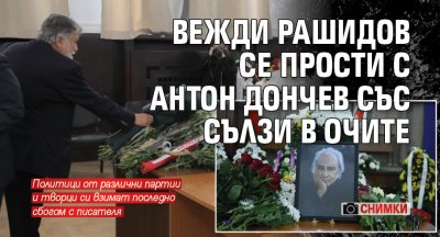 Вежди Рашидов се прости с Антон Дончев със сълзи в очите (СНИМКИ)