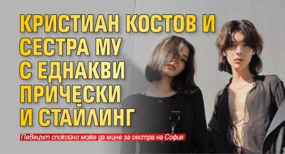 Кристиан Костов и сестра му с еднакви прически и стайлинг