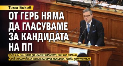 Тома Биков: От ГЕРБ няма да гласуваме за кандидата на ПП
