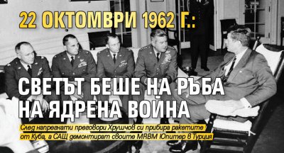 22 октомври 1962 г.: Светът беше на ръба на ядрена война
