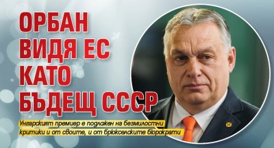 Орбан видя ЕС като бъдещ СССР