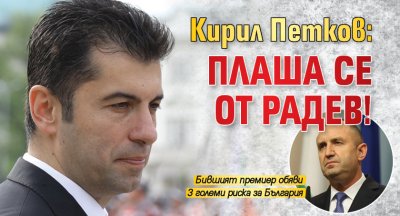 Кирил Петков: Плаша се от Радев!
