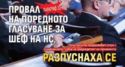 Параграф 22: Провал на поредното гласуване за шеф на НС, разпуснаха се
