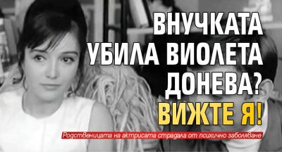 Внучката убила Виолета Донева? ВИЖТЕ Я!