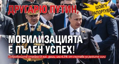 Шойгу рапортува: Другарю Путин, мобилизацията е пълен успех!